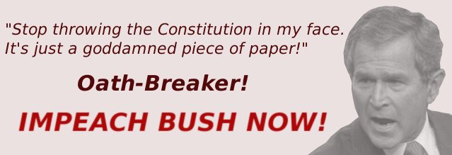 Impeach Bush Now - See this article: http://www.capitolhillblue.com/artman/publish/article_7779.shtml